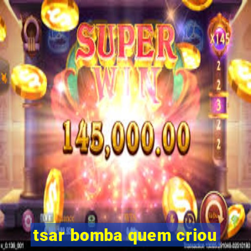 tsar bomba quem criou